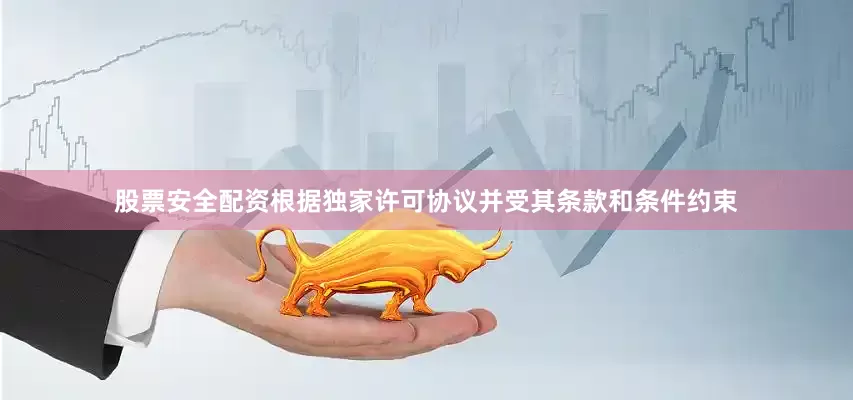 股票安全配资　　根据独家许可协议并受其条款和条件约束
