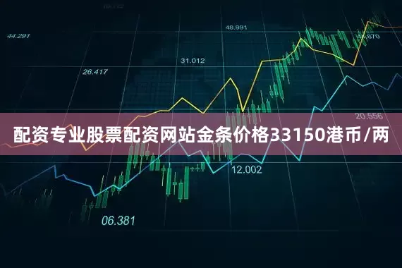 配资专业股票配资网站金条价格33150港币/两