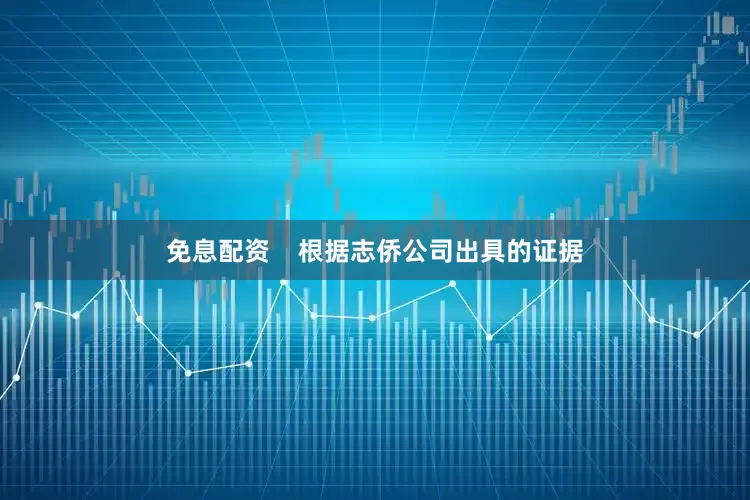 免息配资    根据志侨公司出具的证据