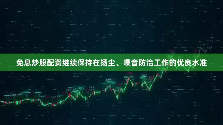 免息炒股配资继续保持在扬尘、噪音防治工作的优良水准
