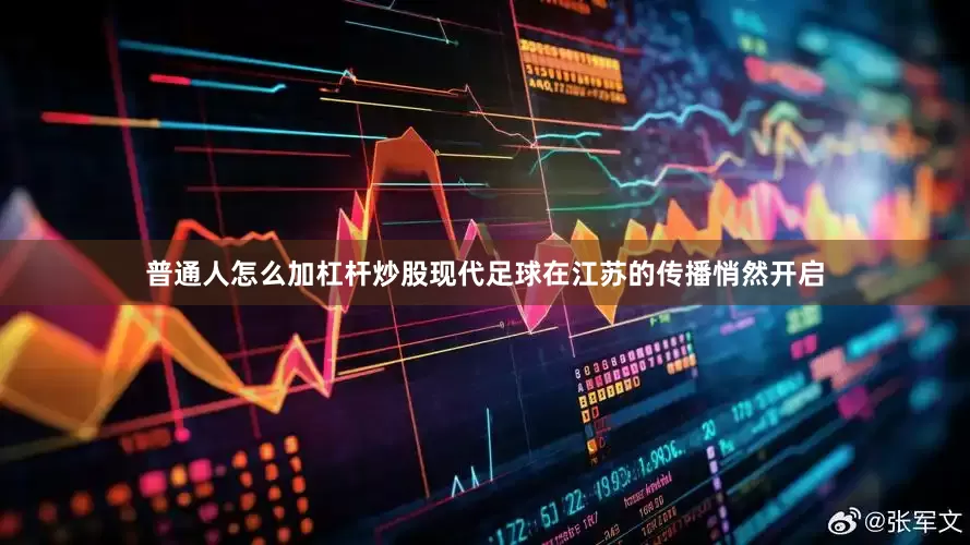 普通人怎么加杠杆炒股现代足球在江苏的传播悄然开启