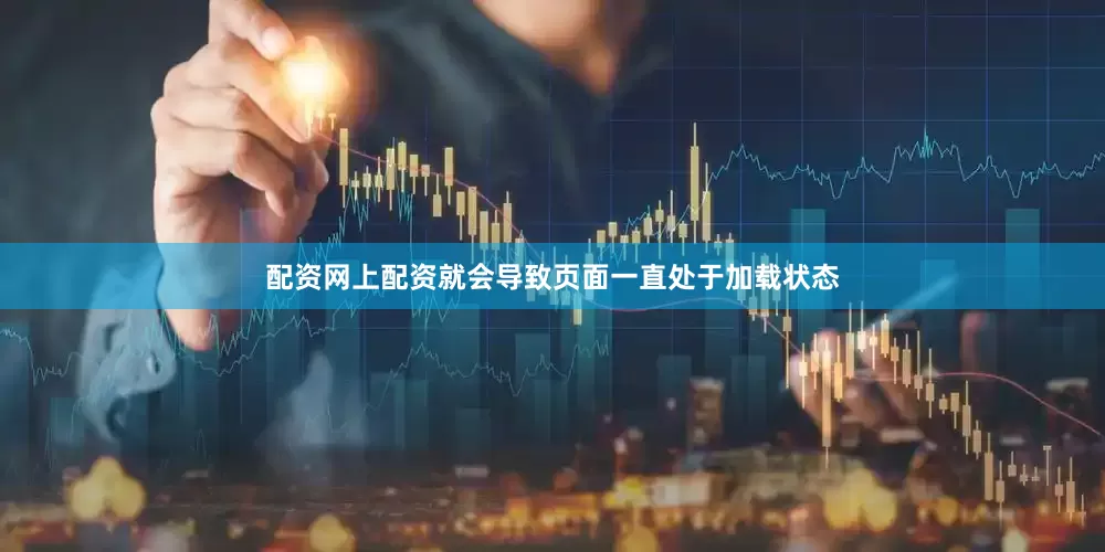 配资网上配资就会导致页面一直处于加载状态