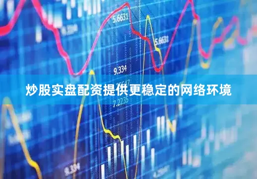 炒股实盘配资提供更稳定的网络环境
