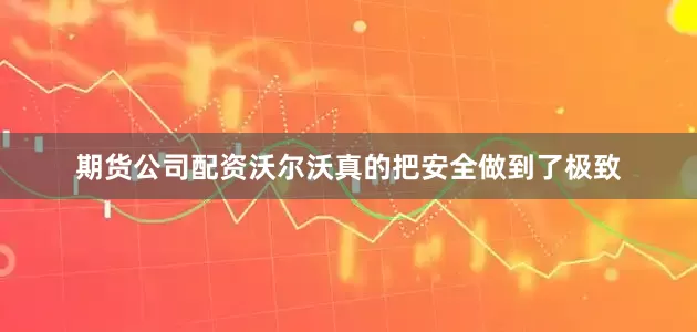 期货公司配资沃尔沃真的把安全做到了极致