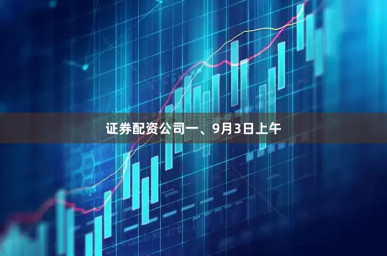 证券配资公司　　一、9月3日上午