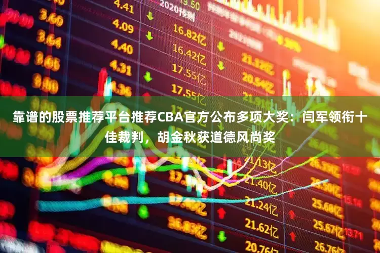 靠谱的股票推荐平台推荐CBA官方公布多项大奖：闫军领衔十佳裁判，胡金秋获道德风尚奖