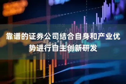 靠谱的证券公司结合自身和产业优势进行自主创新研发