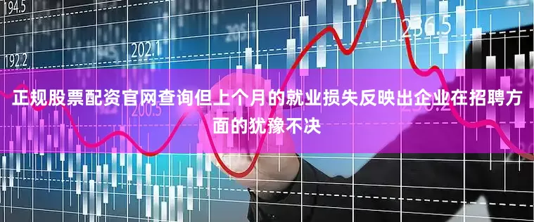 正规股票配资官网查询但上个月的就业损失反映出企业在招聘方面的犹豫不决