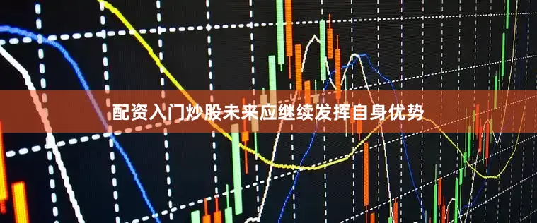 配资入门炒股未来应继续发挥自身优势