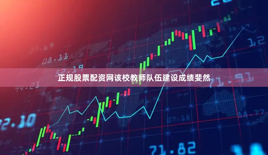 正规股票配资网该校教师队伍建设成绩斐然