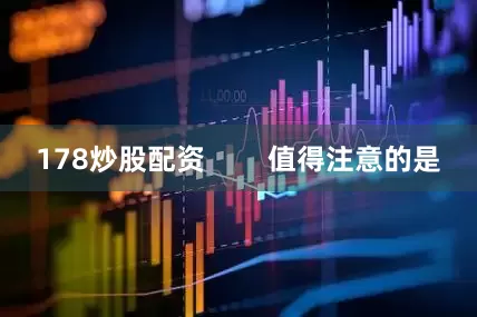 178炒股配资        值得注意的是