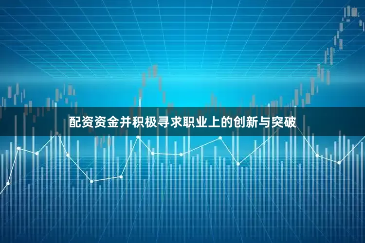 配资资金并积极寻求职业上的创新与突破