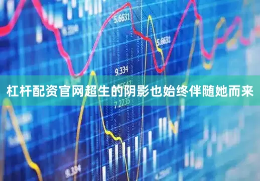 杠杆配资官网超生的阴影也始终伴随她而来