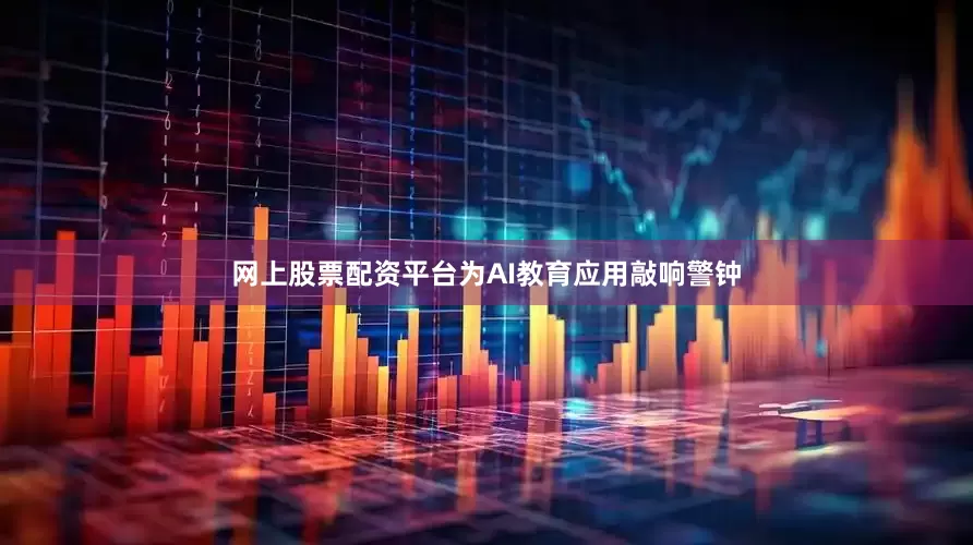 网上股票配资平台为AI教育应用敲响警钟
