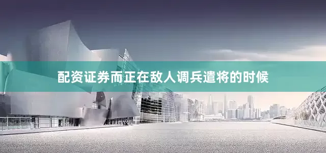 配资证券而正在敌人调兵遣将的时候
