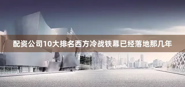 配资公司10大排名西方冷战铁幕已经落地那几年