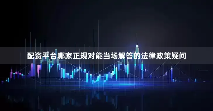 配资平台哪家正规对能当场解答的法律政策疑问
