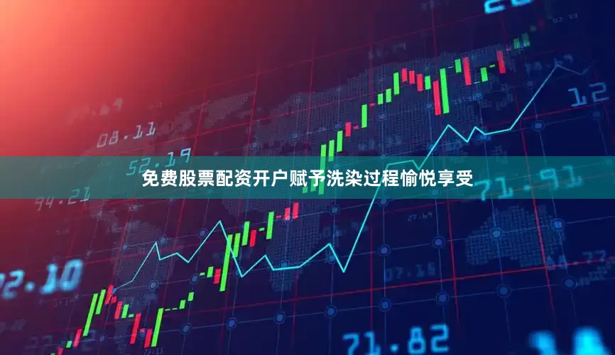 免费股票配资开户赋予洗染过程愉悦享受