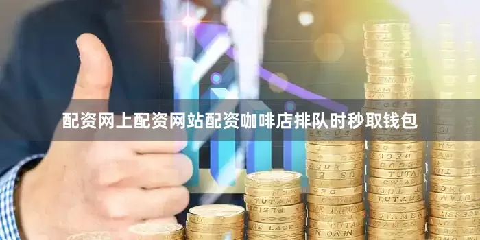 配资网上配资网站配资咖啡店排队时秒取钱包