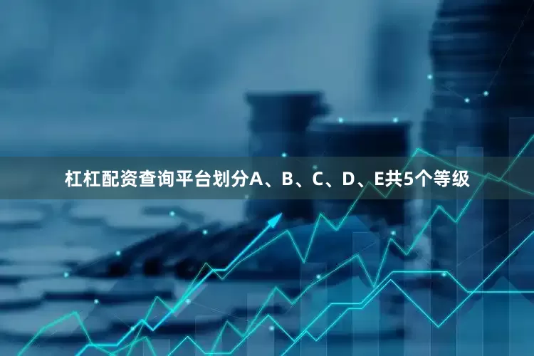 杠杠配资查询平台划分A、B、C、D、E共5个等级