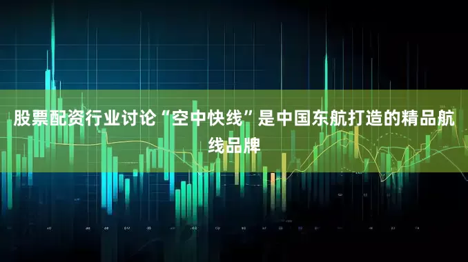 股票配资行业讨论“空中快线”是中国东航打造的精品航线品牌