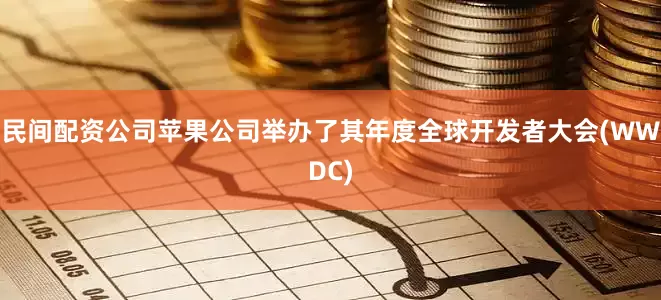 民间配资公司苹果公司举办了其年度全球开发者大会(WWDC)