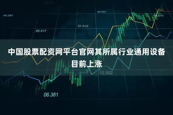 中国股票配资网平台官网其所属行业通用设备目前上涨