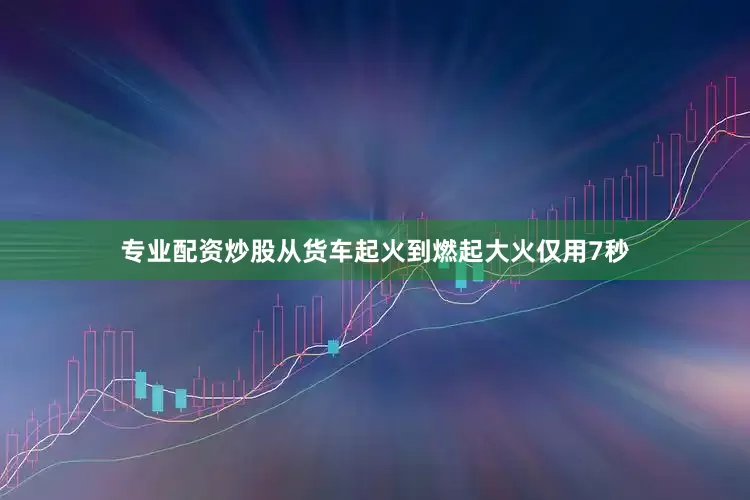 专业配资炒股从货车起火到燃起大火仅用7秒