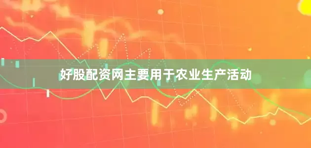 好股配资网主要用于农业生产活动