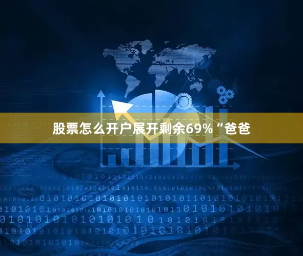 股票怎么开户展开剩余69%“爸爸