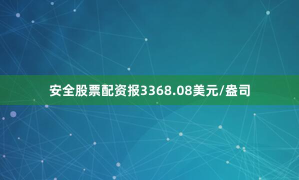 安全股票配资报3368.08美元/盎司