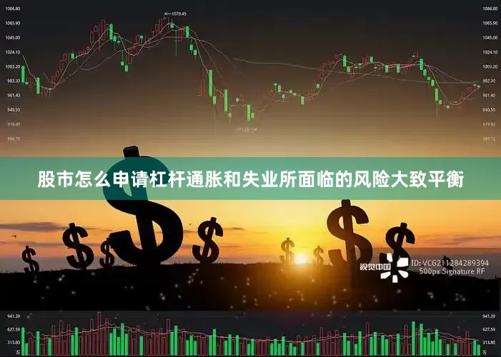 股市怎么申请杠杆通胀和失业所面临的风险大致平衡