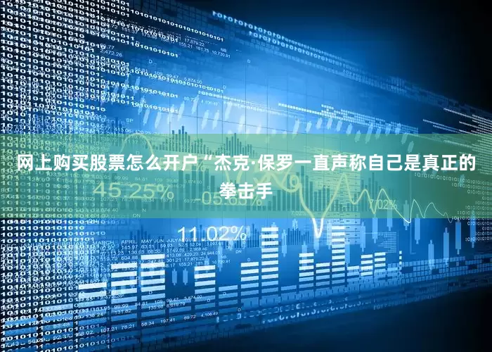 网上购买股票怎么开户“杰克·保罗一直声称自己是真正的拳击手