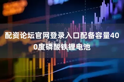 配资论坛官网登录入口配备容量400度磷酸铁锂电池
