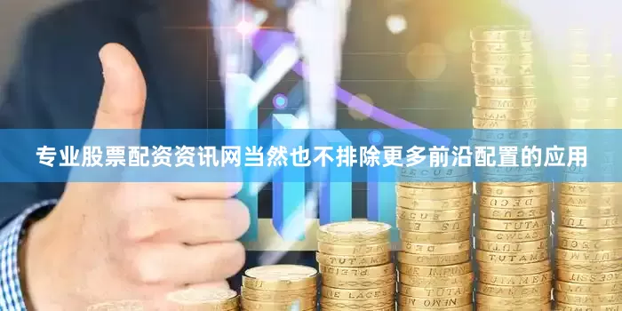 专业股票配资资讯网当然也不排除更多前沿配置的应用
