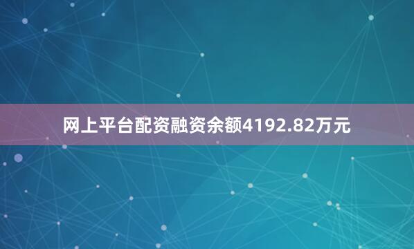 网上平台配资融资余额4192.82万元