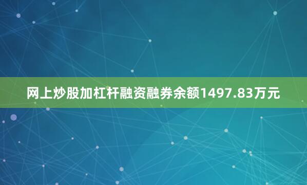 网上炒股加杠杆融资融券余额1497.83万元