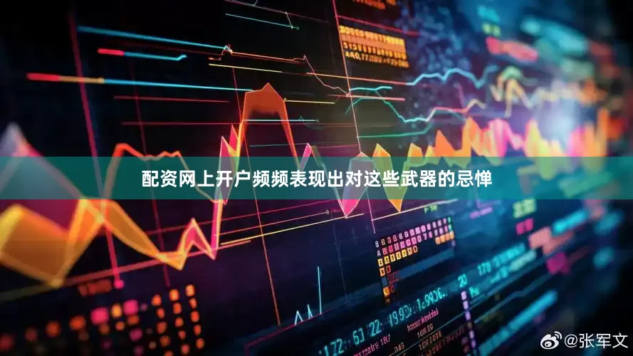 配资网上开户频频表现出对这些武器的忌惮