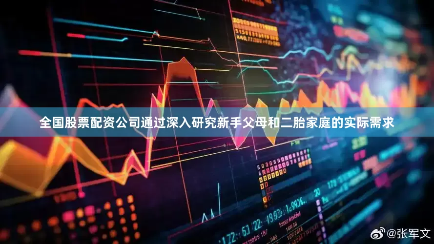 全国股票配资公司通过深入研究新手父母和二胎家庭的实际需求