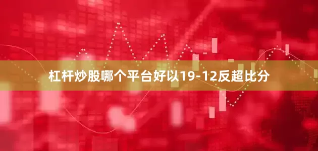 杠杆炒股哪个平台好以19-12反超比分