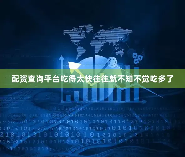 配资查询平台吃得太快往往就不知不觉吃多了