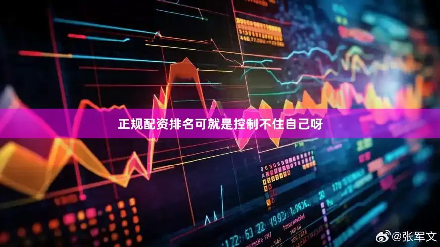 正规配资排名可就是控制不住自己呀