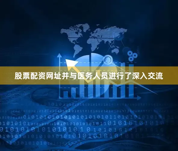 股票配资网址并与医务人员进行了深入交流