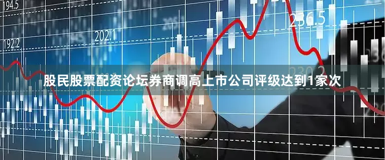 股民股票配资论坛券商调高上市公司评级达到1家次