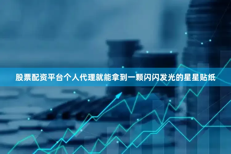 股票配资平台个人代理就能拿到一颗闪闪发光的星星贴纸