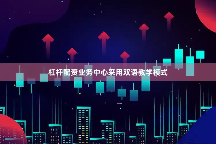 杠杆配资业务中心采用双语教学模式