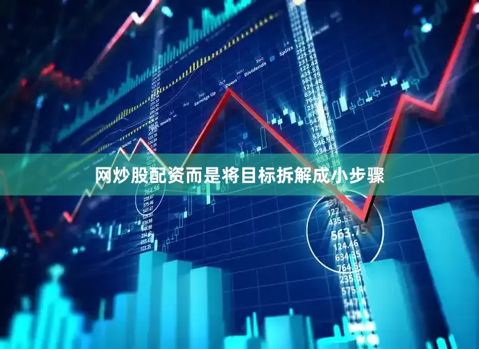 网炒股配资而是将目标拆解成小步骤