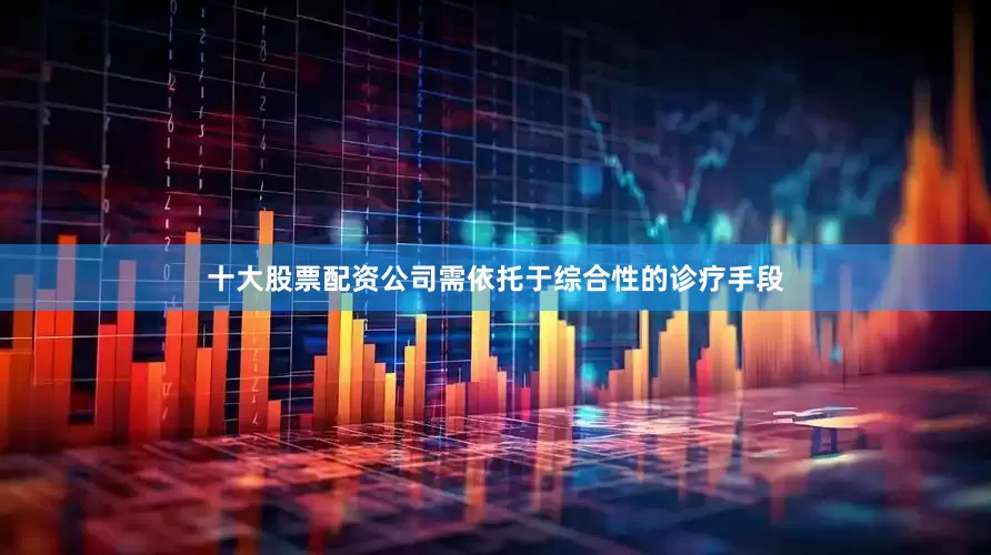 十大股票配资公司需依托于综合性的诊疗手段