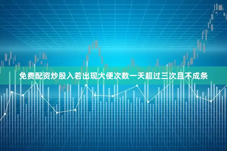 免费配资炒股入若出现大便次数一天超过三次且不成条