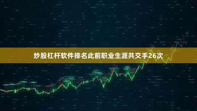 炒股杠杆软件排名此前职业生涯共交手26次